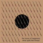 The Horns Of Happiness - What Spills Like Thread (Vinyl)