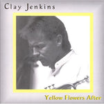 the album cover for Clay Jenkins - Yellow Flowers After