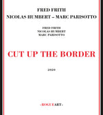 the album cover for Fred Frith / Humbert,Nicolas / Parisotto,Marc - Cut Up The Border