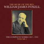 the album cover for Foxell, William James - The Music Of The Rev. William James Foxell: The Complete Works 1857 - 1933. Volume 1