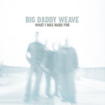 the album cover for Big Daddy Weave - What I Was Made for