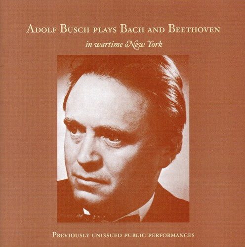 the album cover for Adolf Busch - Adolf Busch Plays Bach & Beethoven in Wartime NY