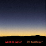 the album cover for Ben Hunsberger - Want No Water