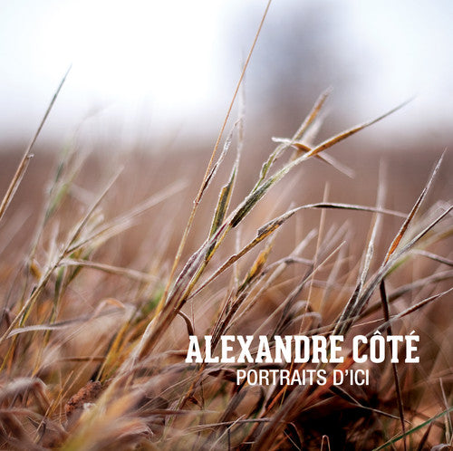 the album cover for Alexandre Cote - Alexandre C&ocirc;t&eacute;: Portraits D&#39;ici