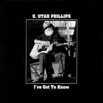 the album cover for U.Utah Phillips - I've Got To Know