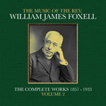 the album cover for Foxell, William James - The Music Of The Rev. William James Foxell: The Complete Works 1857 - 1933. Volume 2