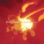 Nickel Creek - Why Should The Fire Die? (CD)