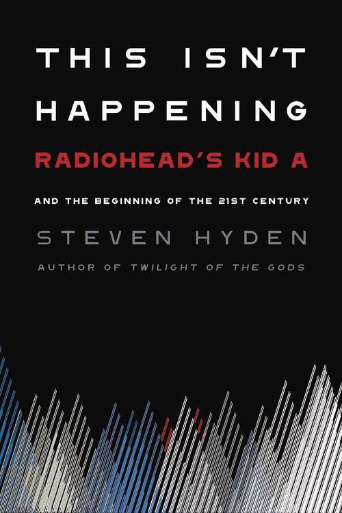 Steven Hyden - This Isn't Happening: Radiohead's "Kid A"